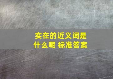 实在的近义词是什么呢 标准答案